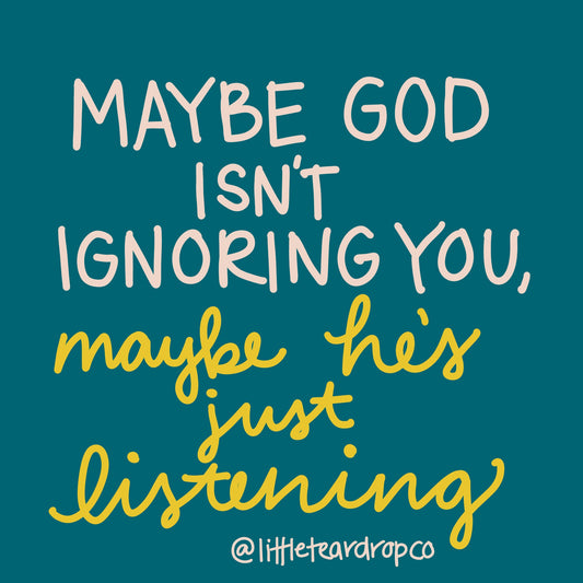 Maybe God isn’t ignoring you, maybe he’s just listening